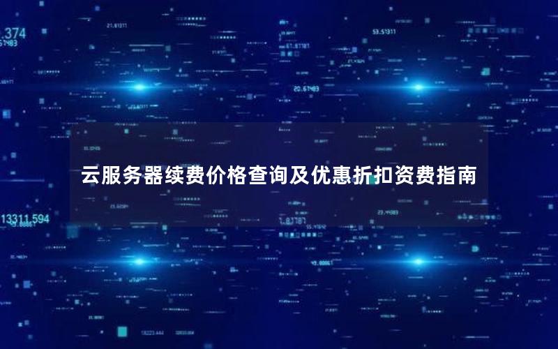云服务器续费价格查询及优惠折扣资费指南