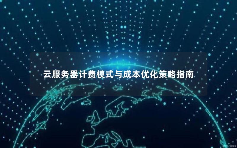 云服务器计费模式与成本优化策略指南 云服务器计费模式与成本优化策略指南