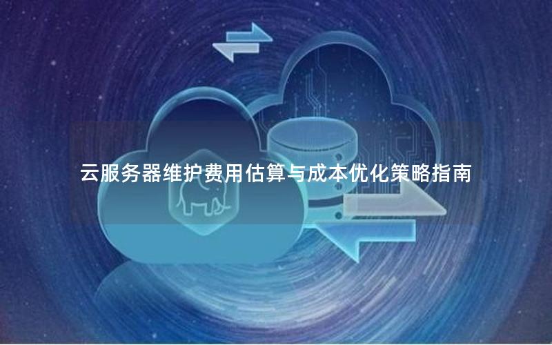 云服务器维护费用估算与成本优化策略指南 云服务器维护费用估算与成本优化策略指南