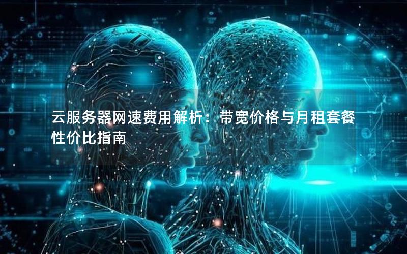 云服务器网速费用解析:带宽价格与月租套餐性价比指南 云服务器网速费用解析:带宽价格与月租套餐性价比指南