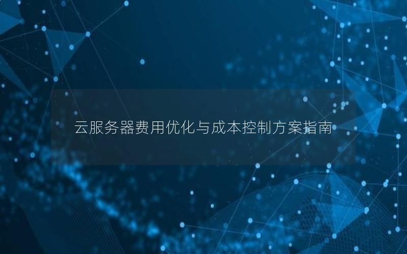 云服务器费用优化与成本控制方案指南