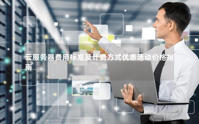 云服务器费用标准及计费方式优惠活动价格指南