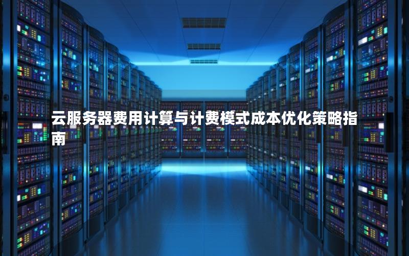 云服务器费用计算与计费模式成本优化策略指南