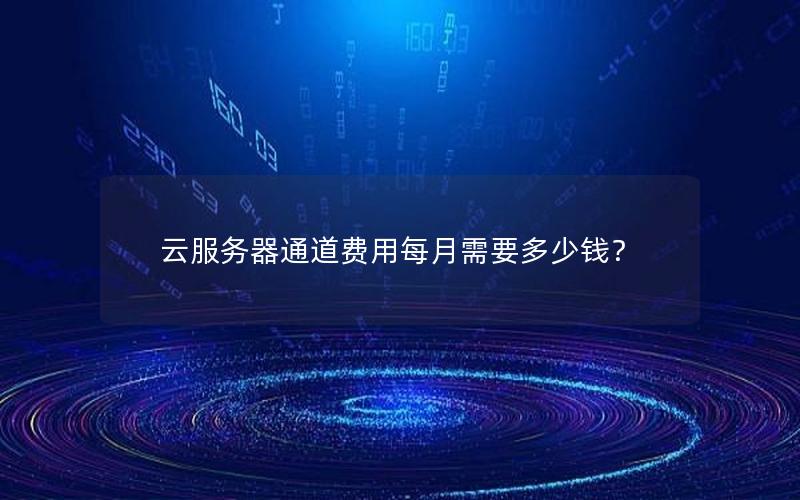 云服务器通道费用每月需要多少钱？