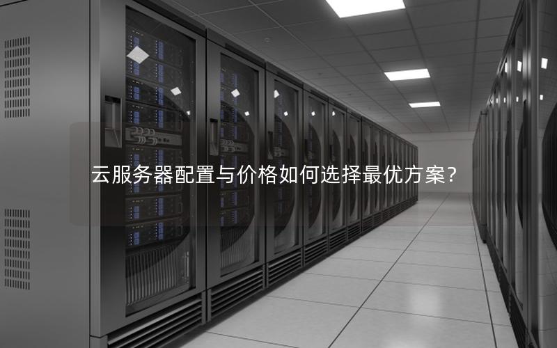 云服务器配置与价格如何选择最优方案？