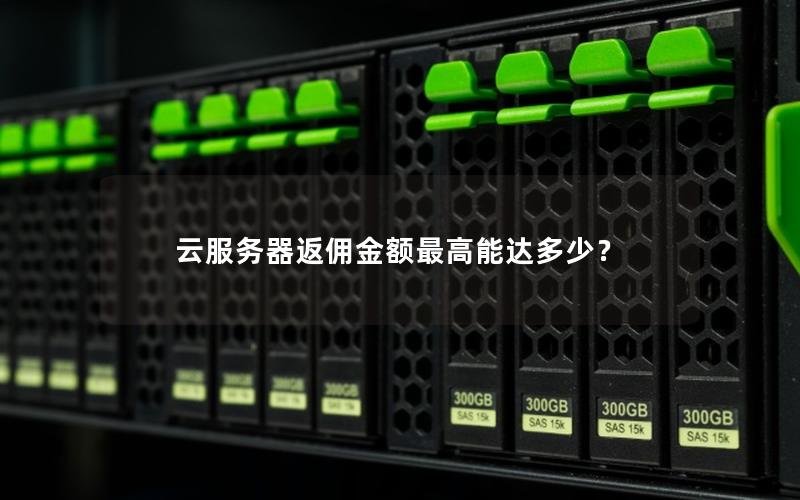 云服务器返佣金额最高能达多少？