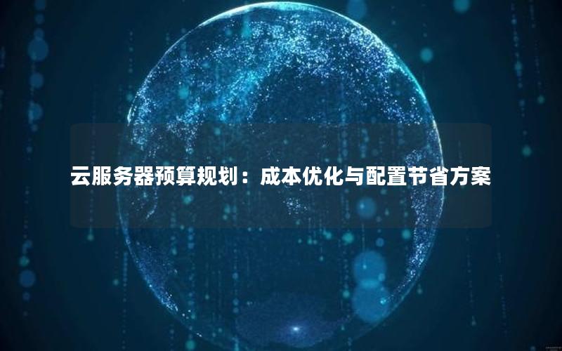 云服务器预算规划：成本优化与配置节省方案