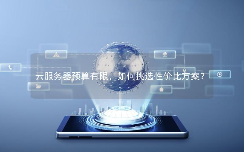 云服务器预算有限，如何挑选性价比方案？