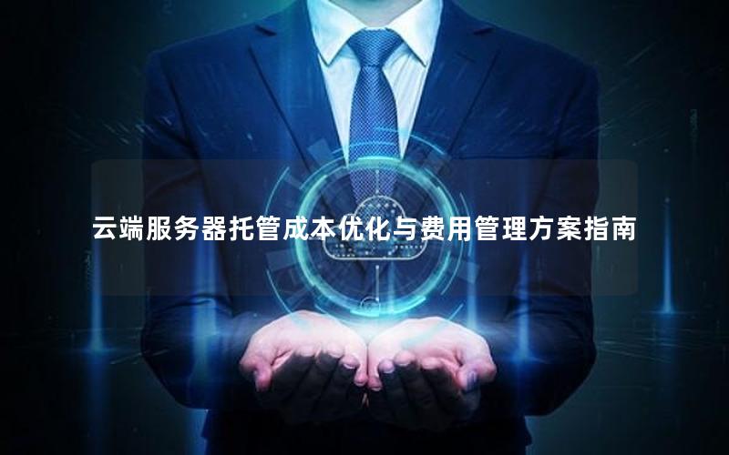 云端服务器托管成本优化与费用管理方案指南