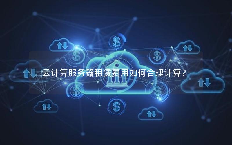 云计算服务器租赁费用如何合理计算？