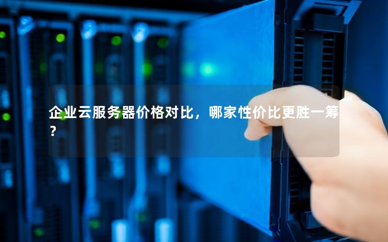 企业云服务器价格对比，哪家性价比更胜一筹？