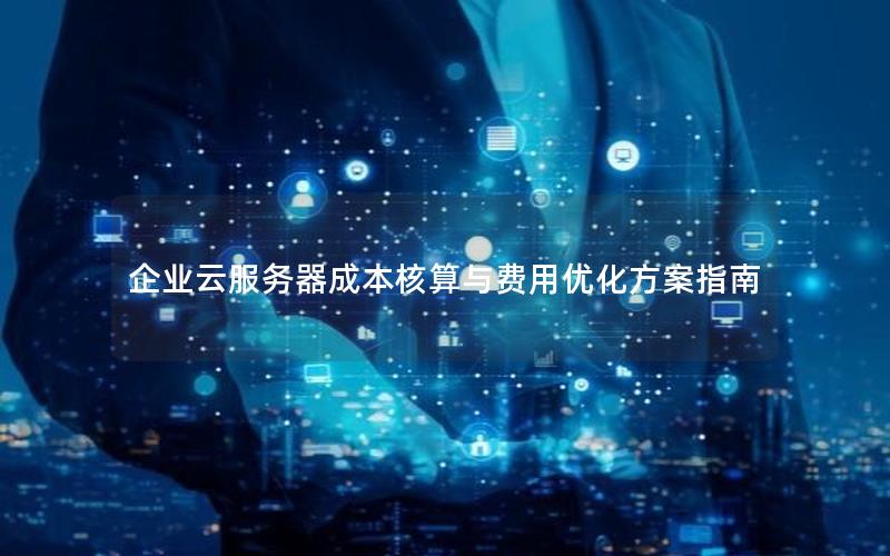 企业云服务器成本核算与费用优化方案指南