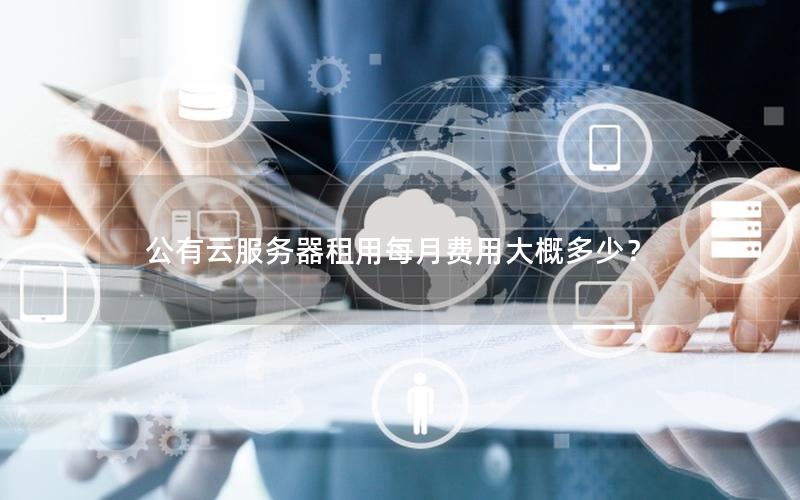 公有云服务器租用每月费用大概多少？