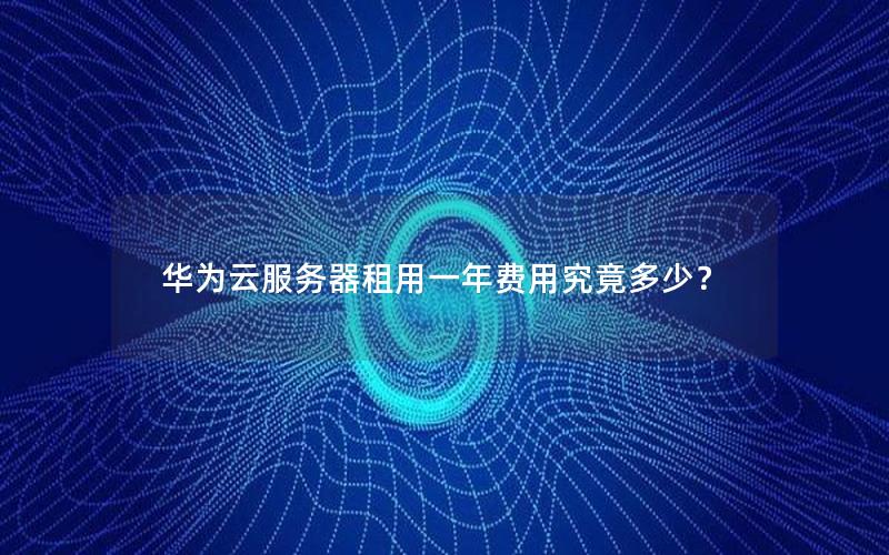 华为云服务器租用一年费用究竟多少？