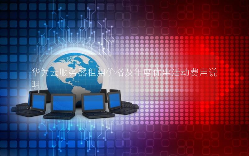 华为云服务器租用价格及年度优惠活动费用说明
