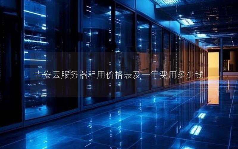 吉安云服务器租用价格表及一年费用多少钱
