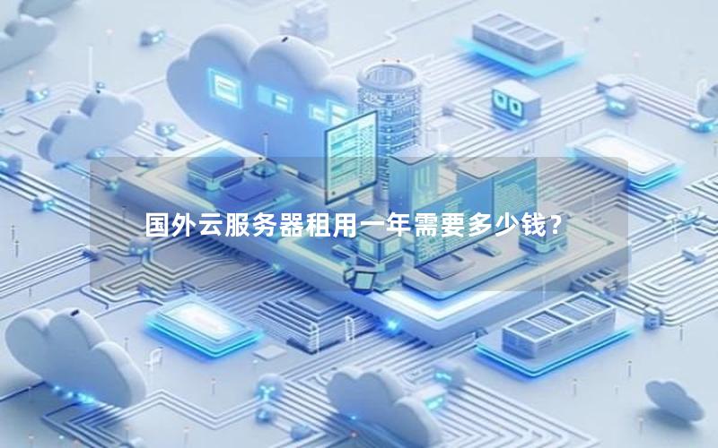 国外云服务器租用一年需要多少钱? 国外云服务器租用一年需要多少钱?