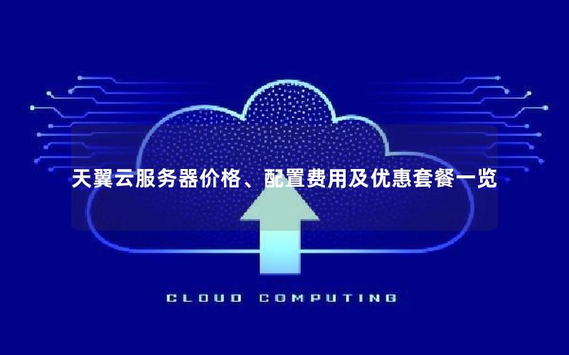 天翼云服务器价格、配置费用及优惠套餐一览