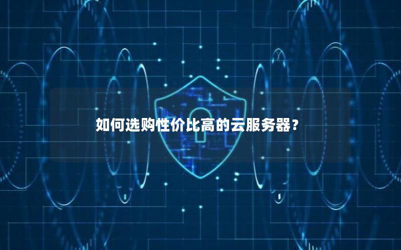 如何选购性价比高的云服务器? 如何选购性价比高的云服务器?