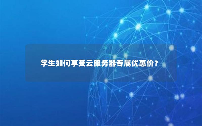 学生如何享受云服务器专属优惠价？