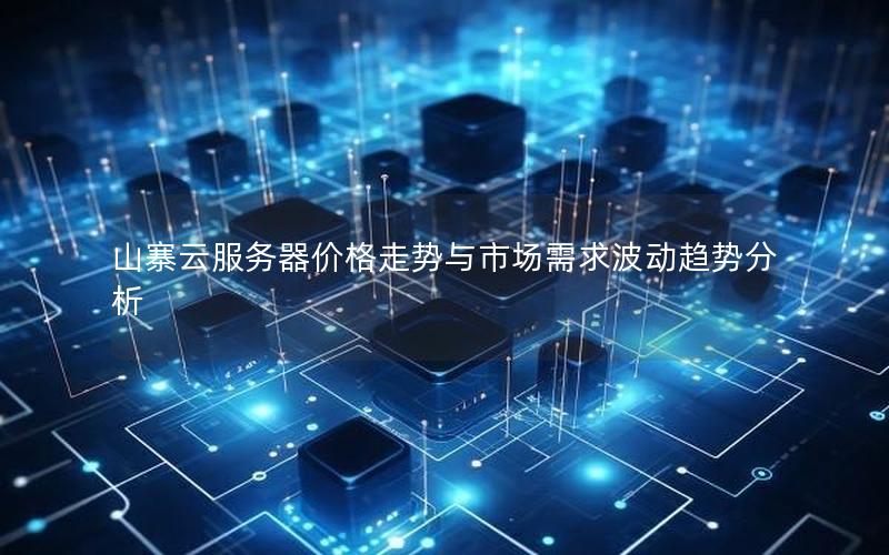 山寨云服务器价格走势与市场需求波动趋势分析