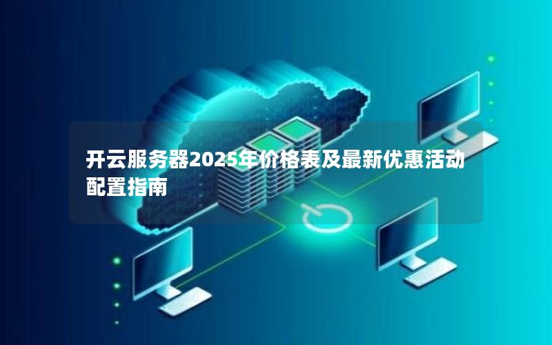 开云服务器2025年价格表及最新优惠活动配置指南 开云服务器2025年价格表及最新优惠活动配置指南