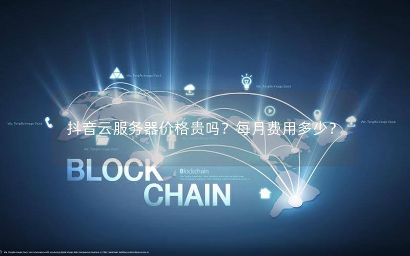 抖音云服务器价格贵吗？每月费用多少？