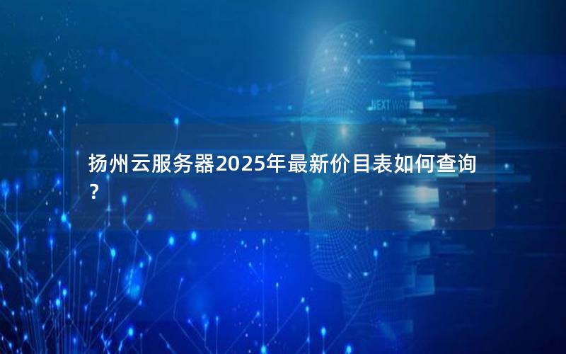 扬州云服务器2025年最新价目表如何查询？