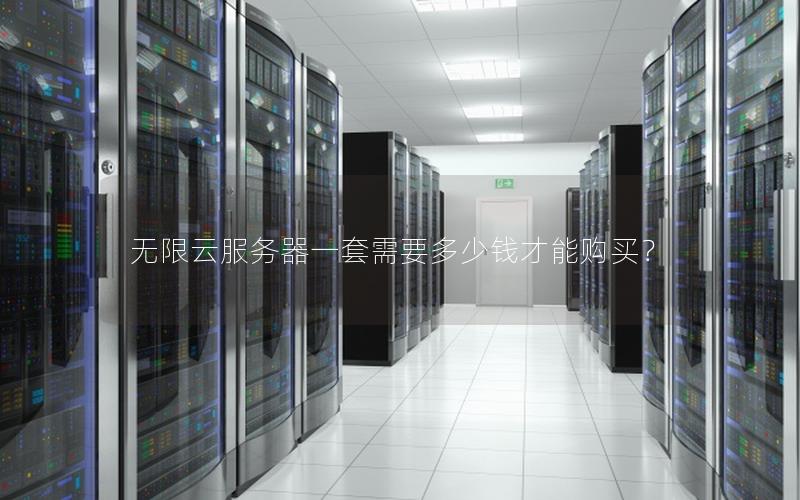 无限云服务器一套需要多少钱才能购买? 无限云服务器一套需要多少钱才能购买?