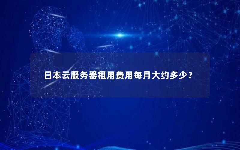日本云服务器租用费用每月大约多少？