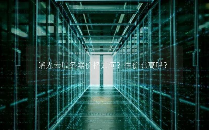 曙光云服务器价格如何？性价比高吗？