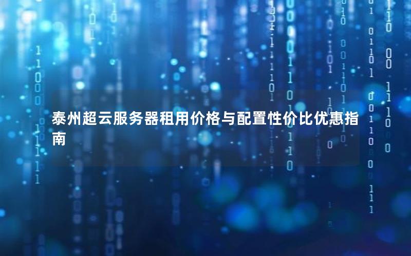 泰州超云服务器租用价格与配置性价比优惠指南 泰州超云服务器租用价格与配置性价比优惠指南