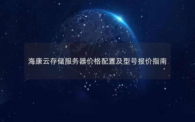 海康云存储服务器价格配置及型号报价指南 海康云存储服务器价格配置及型号报价指南