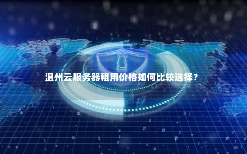 温州云服务器租用价格如何比较选择？
