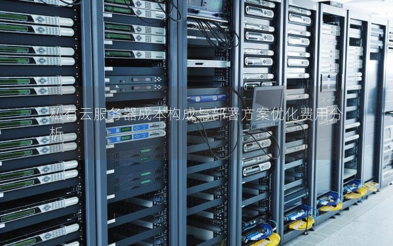 私有云服务器成本构成与部署方案优化费用分析