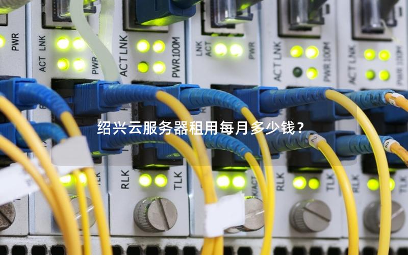 绍兴云服务器租用每月多少钱？