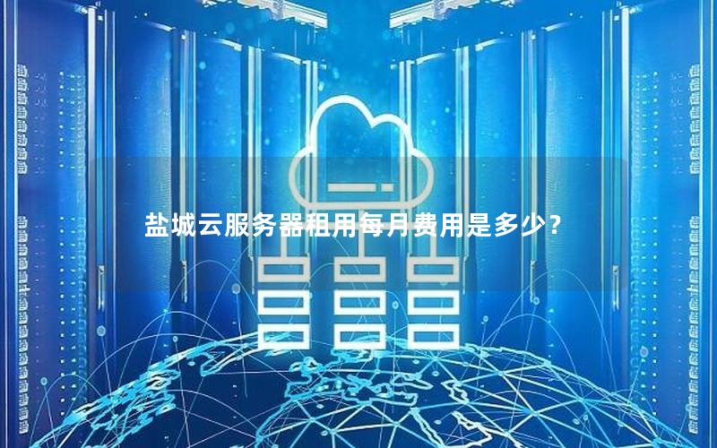 盐城云服务器租用每月费用是多少？