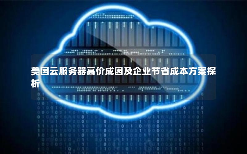 美国云服务器高价成因及企业节省成本方案探析 美国云服务器高价成因及企业节省成本方案探析