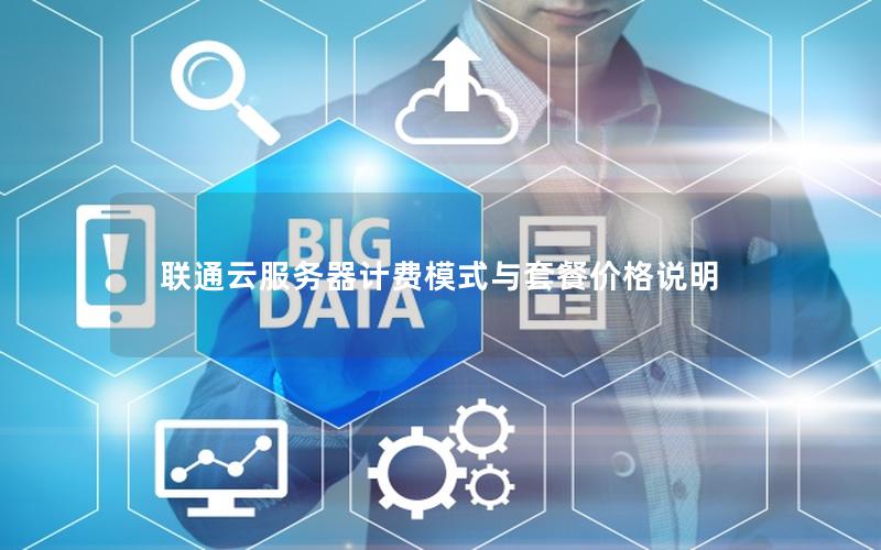 联通云服务器计费模式与套餐价格说明