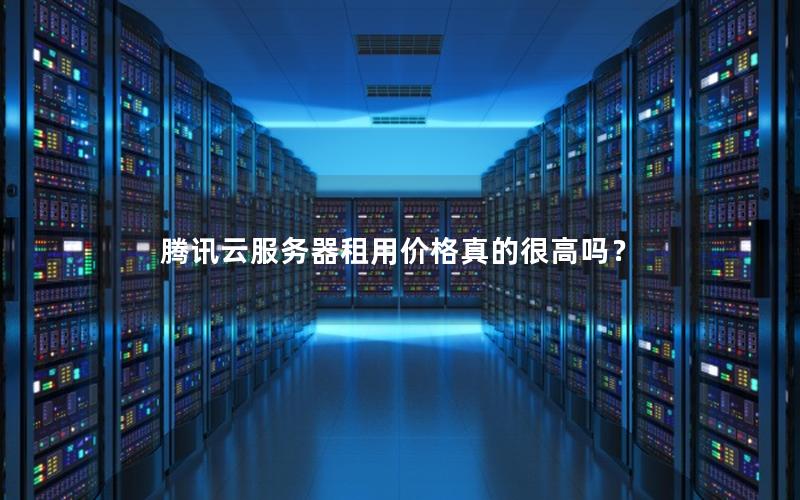 腾讯云服务器租用价格真的很高吗？