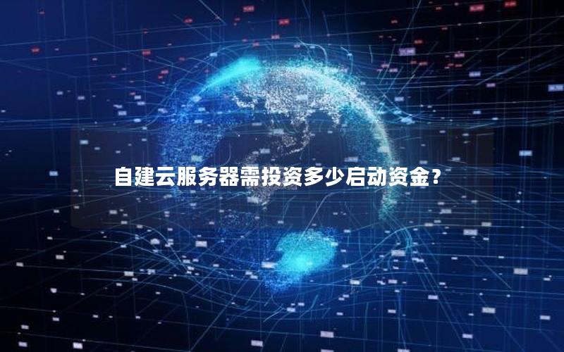 自建云服务器需投资多少启动资金? 自建云服务器需投资多少启动资金?