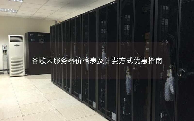 谷歌云服务器价格表及计费方式优惠指南 谷歌云服务器价格表及计费方式优惠指南