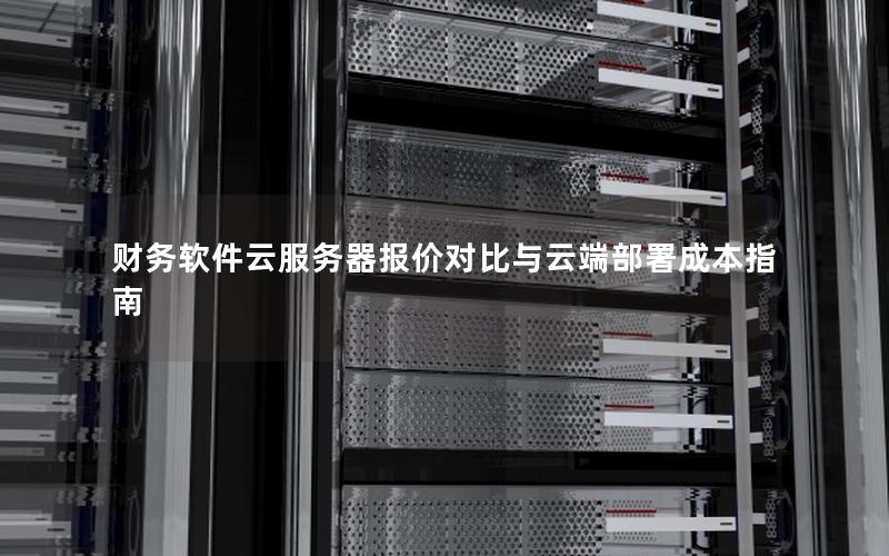 财务软件云服务器报价对比与云端部署成本指南