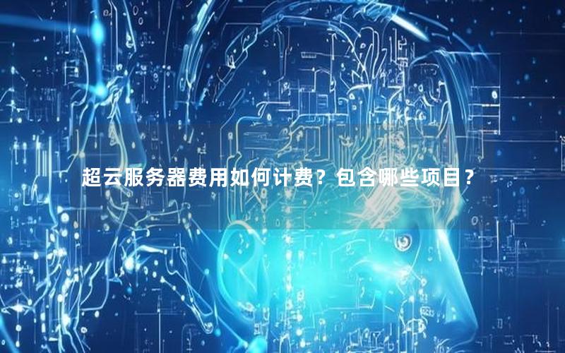 超云服务器费用如何计费？包含哪些项目？
