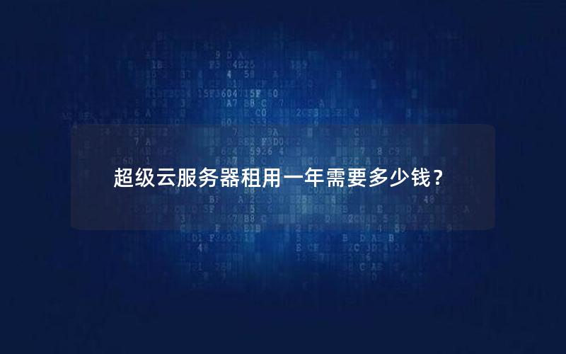 超级云服务器租用一年需要多少钱？