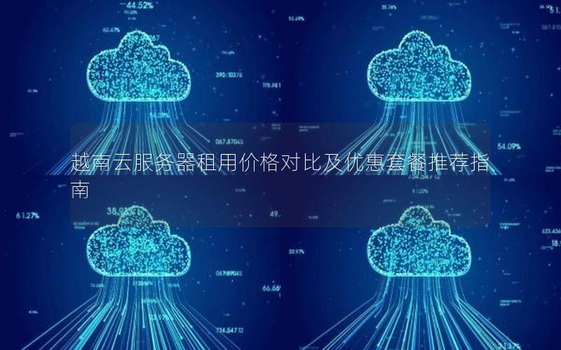 越南云服务器租用价格对比及优惠套餐推荐指南