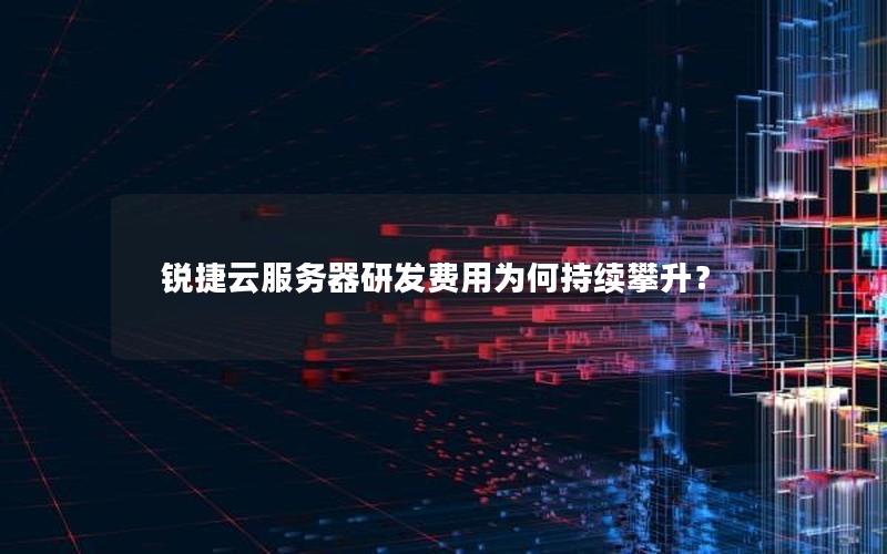 锐捷云服务器研发费用为何持续攀升？