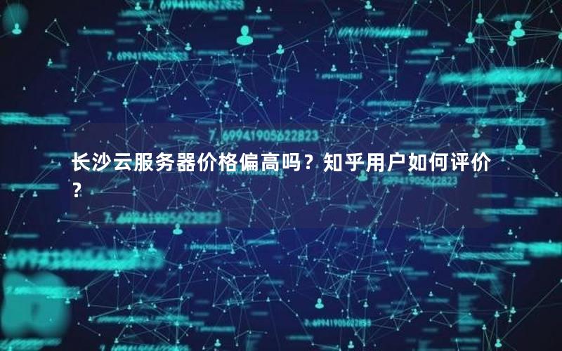 长沙云服务器价格偏高吗？知乎用户如何评价？