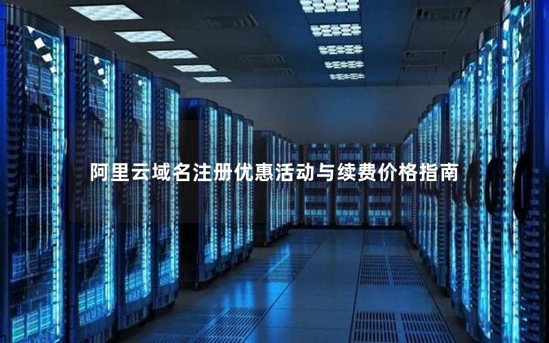 阿里云域名注册优惠活动与续费价格指南