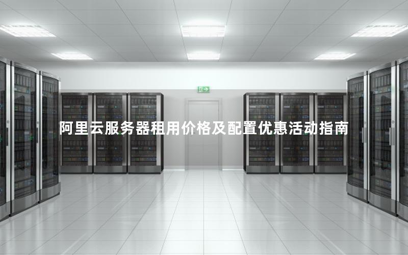 阿里云服务器租用价格及配置优惠活动指南